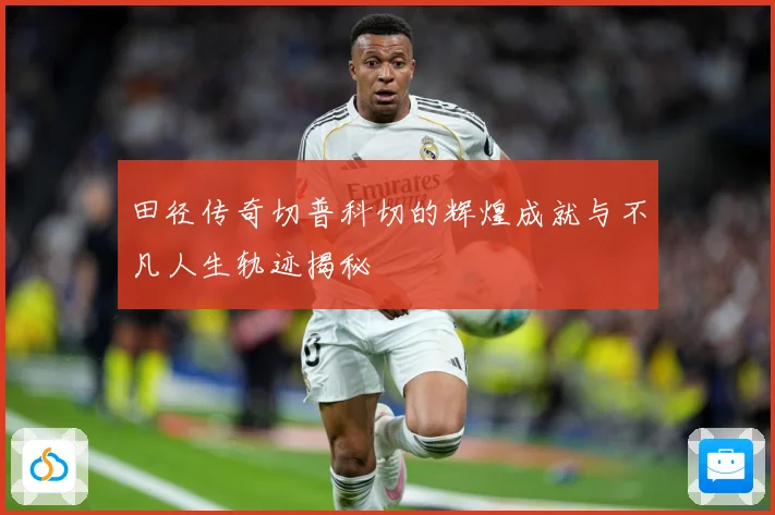 田径传奇切普科切的辉煌成就与不凡人生轨迹揭秘