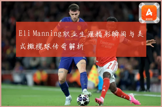 Eli Manning职业生涯精彩瞬间与美式橄榄球传奇解析