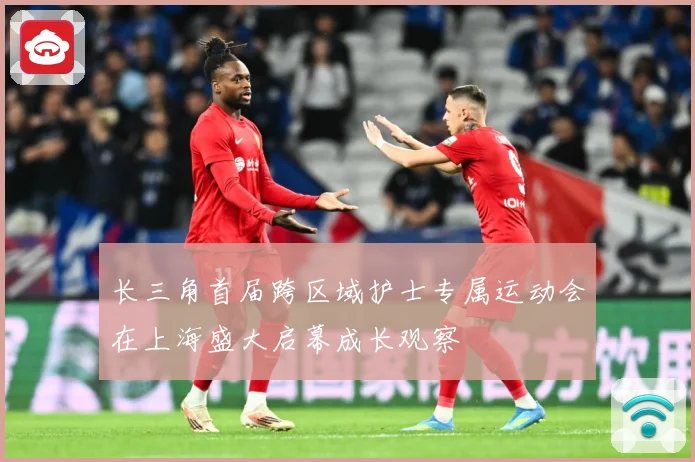 长三角首届跨区域护士专属运动会在上海盛大启幕成长观察