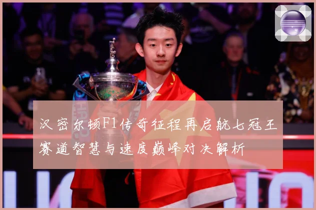 汉密尔顿F1传奇征程再启航七冠王赛道智慧与速度巅峰对决解析