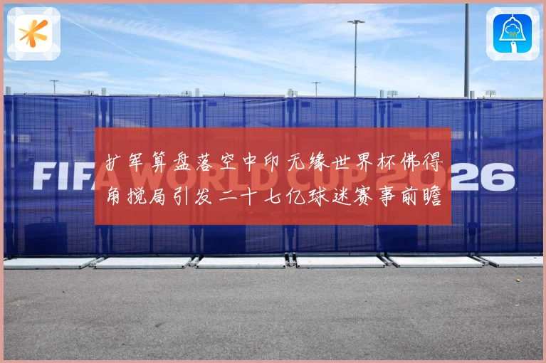 扩军算盘落空中印无缘世界杯佛得角搅局引发二十七亿球迷赛事前瞻