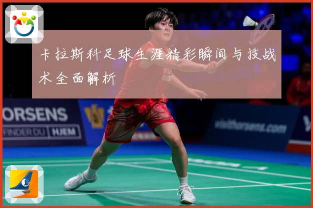 卡拉斯科足球生涯精彩瞬间与技战术全面解析