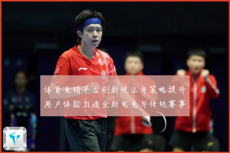 体育竞猜平台创新玩法与策略提升用户体验打造全新电竞与传统赛事数据研判
