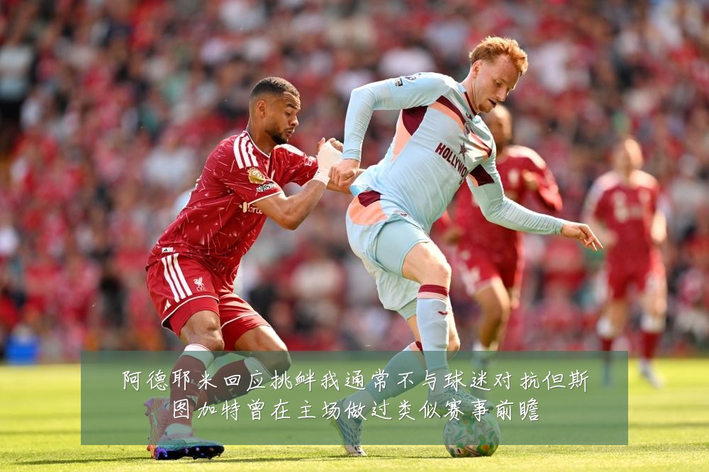 阿德耶米回应挑衅我通常不与球迷对抗但斯图加特曾在主场做过类似赛事前瞻