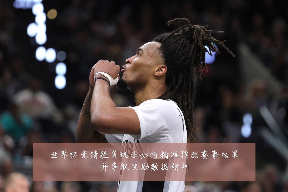 世界杯竞猜胜负玩法如何精准预测赛事结果并争取奖励数据研判