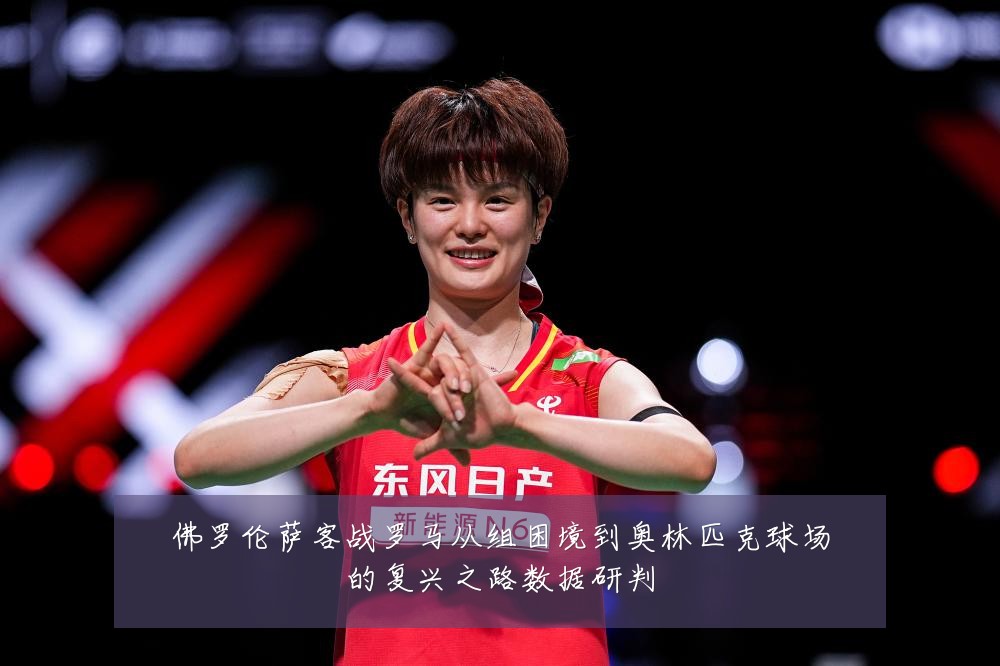 佛罗伦萨客战罗马从组困境到奥林匹克球场的复兴之路数据研判