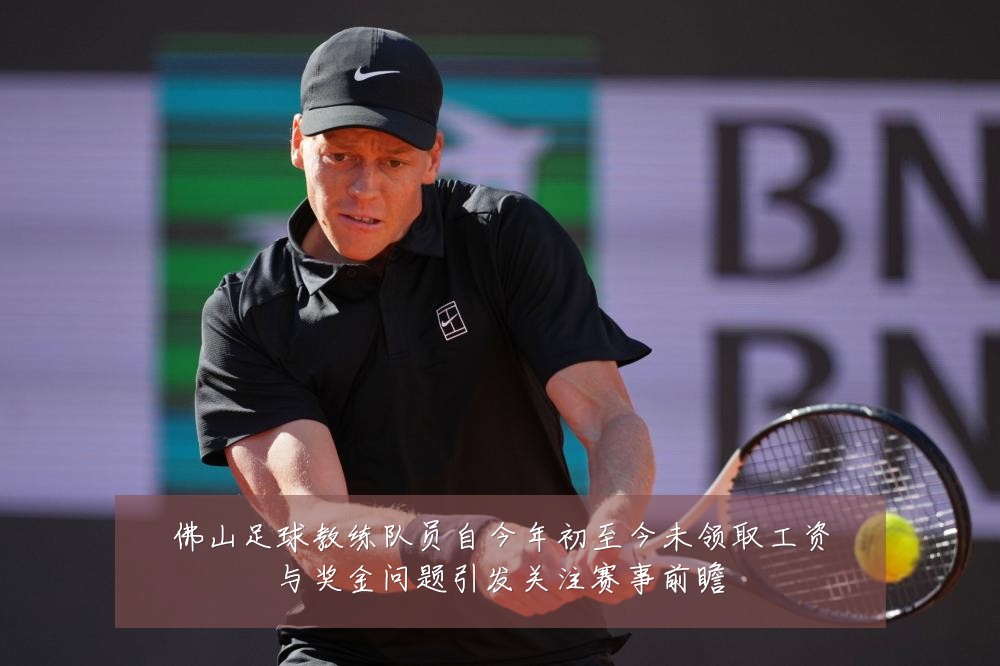 佛山足球教练队员自今年初至今未领取工资与奖金问题引发关注赛事前瞻