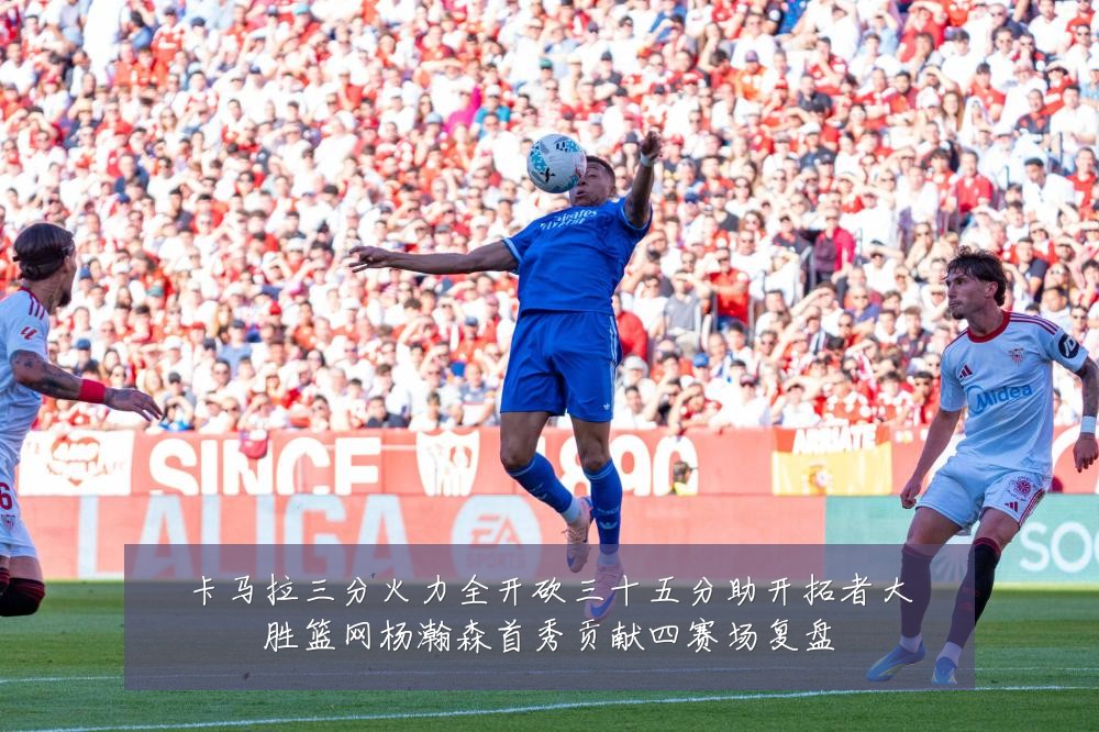 卡马拉三分火力全开砍三十五分助开拓者大胜篮网杨瀚森首秀贡献四赛场复盘